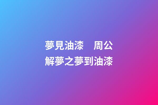 夢見油漆　周公解夢之夢到油漆